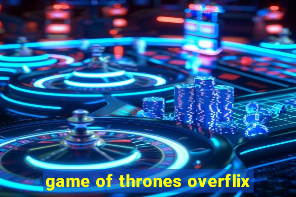 game of thrones overflix